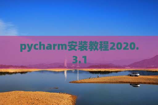 pycharm安装教程2020.3.1 pycharm安装教程2020.3.1